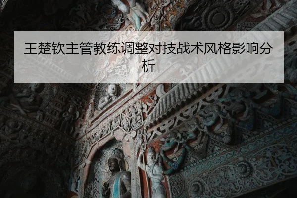 王楚钦主管教练调整对技战术风格影响分析