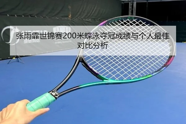 张雨霏世锦赛200米蝶泳夺冠成绩与个人最佳对比分析