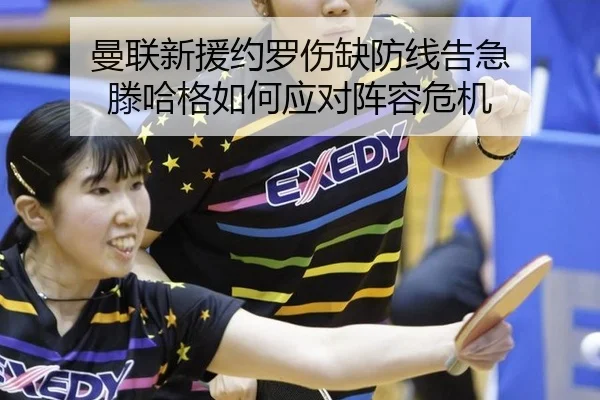 曼联新援约罗伤缺防线告急 滕哈格如何应对阵容危机