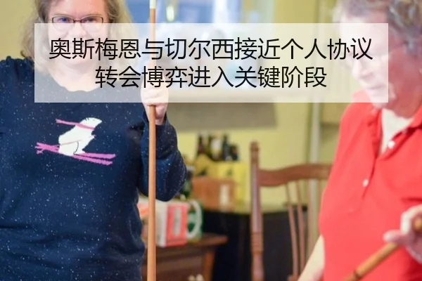 奥斯梅恩与切尔西接近个人协议 转会博弈进入关键阶段