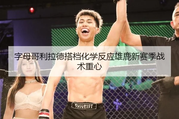 字母哥利拉德搭档化学反应雄鹿新赛季战术重心